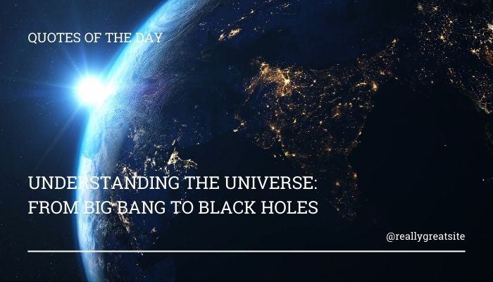 Understanding the Universe From Big Bang to Black Holes